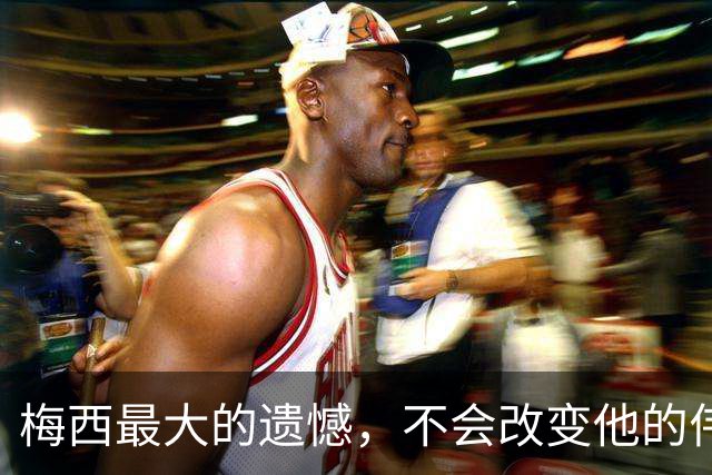 梅西最大的遗憾，不会改变他的伟大