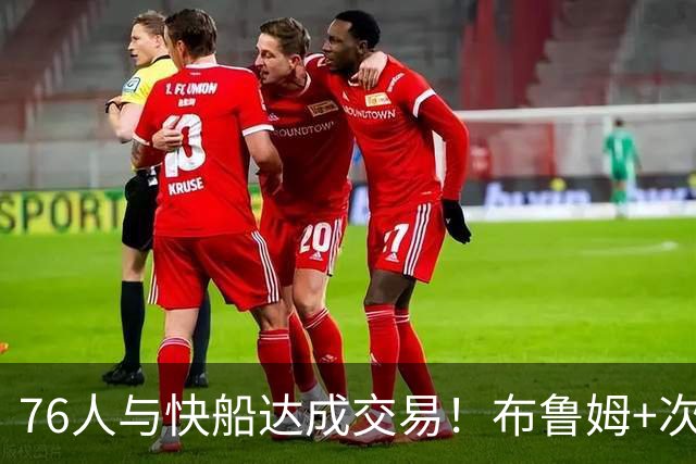 76人与快船达成交易！布鲁姆+次轮换100万美元现金 为签波普腾空间
